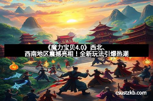 《魔力宝贝4.0》西北、西南地区震撼亮相！全新玩法引爆热潮